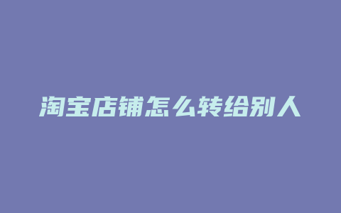 淘宝店铺怎么转给别人