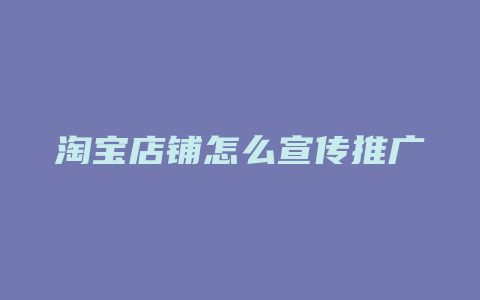 淘宝店铺怎么宣传推广