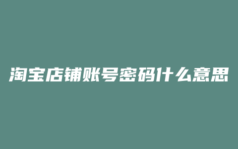 淘宝店铺账号密码什么意思