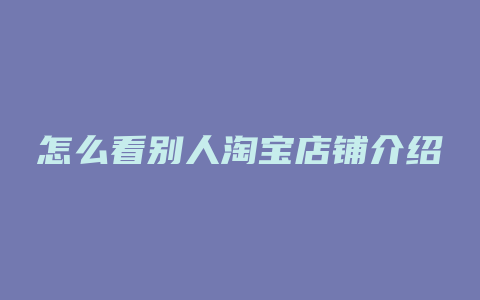 怎么看别人淘宝店铺介绍