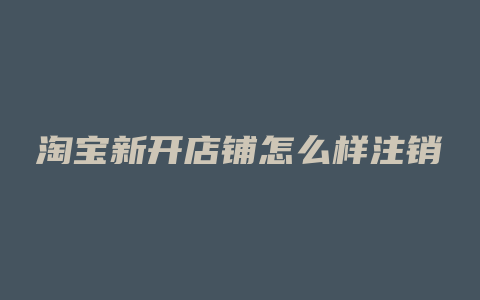 淘宝新开店铺怎么样注销