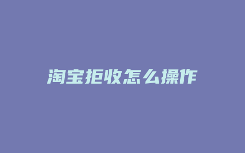 淘宝拒收怎么操作