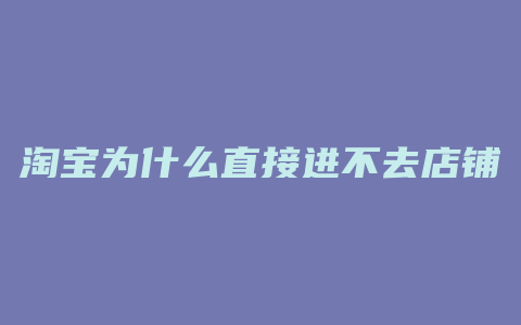 淘宝为什么直接进不去店铺