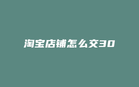 淘宝店铺怎么交30