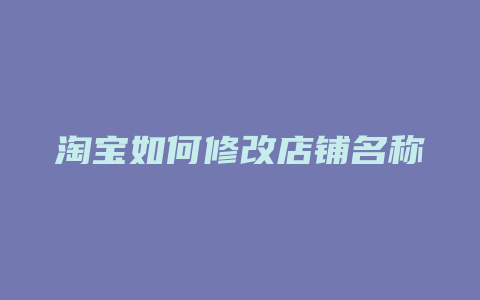 淘宝如何修改店铺名称