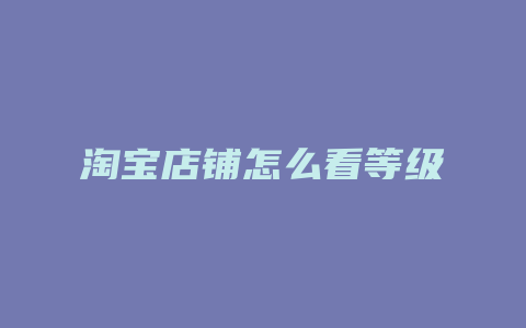 淘宝店铺怎么看等级