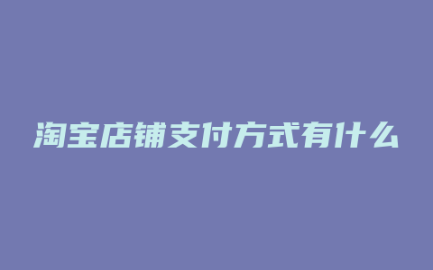 淘宝店铺支付方式有什么