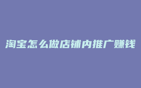 淘宝怎么做店铺内推广赚钱