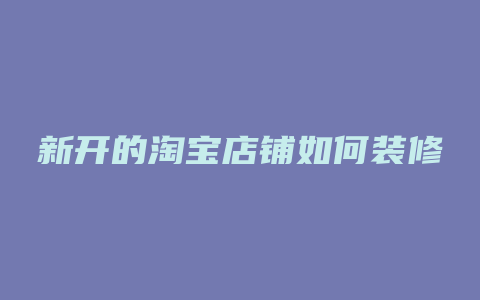 新开的淘宝店铺如何装修