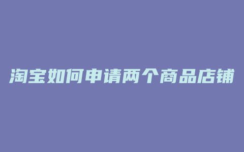 淘宝如何申请两个商品店铺