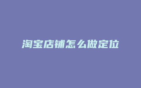 淘宝店铺怎么做定位