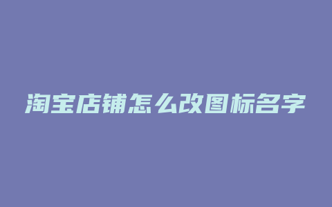 淘宝店铺怎么改图标名字