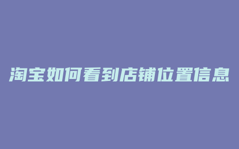 淘宝如何看到店铺位置信息