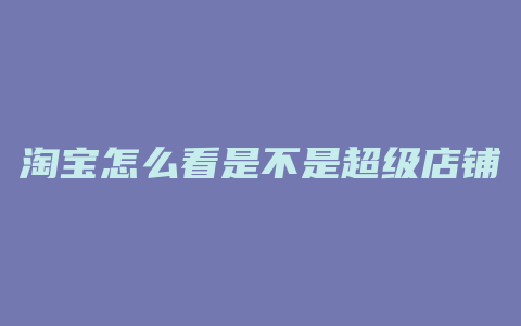 淘宝怎么看是不是超级店铺