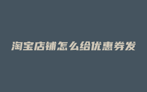 淘宝店铺怎么给优惠券发