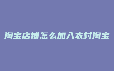 淘宝店铺怎么加入农村淘宝