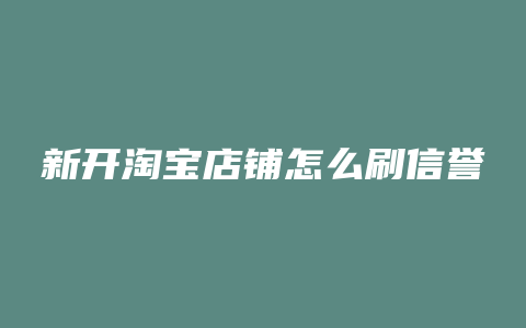 新开淘宝店铺怎么刷信誉