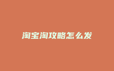 淘宝淘攻略怎么发