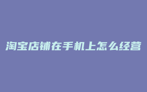 淘宝店铺在手机上怎么经营