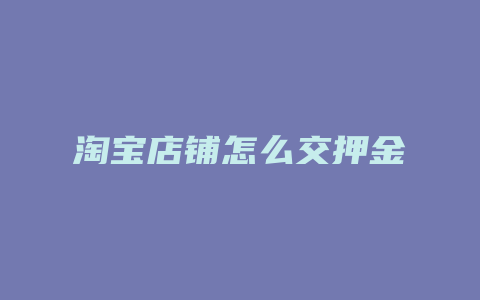 淘宝店铺怎么交押金