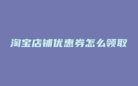 淘宝店铺优惠券怎么领取