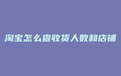 淘宝怎么查收货人数和店铺