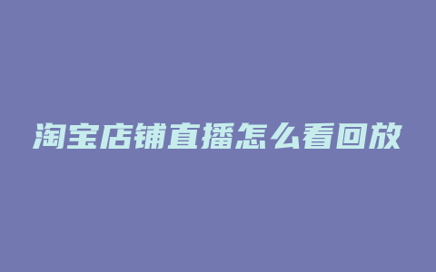 淘宝店铺直播怎么看回放