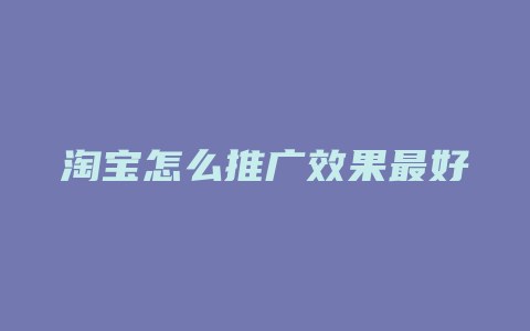 淘宝怎么推广效果最好