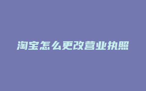 淘宝怎么更改营业执照