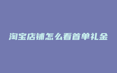 淘宝店铺怎么看首单礼金