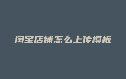 淘宝店铺怎么上传模板