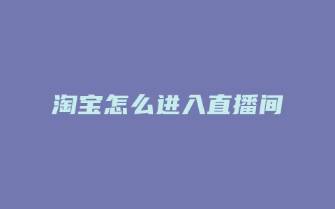 淘宝怎么进入直播间