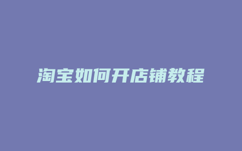 淘宝如何开店铺教程