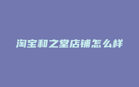 淘宝和之堂店铺怎么样