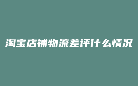 淘宝店铺物流差评什么情况