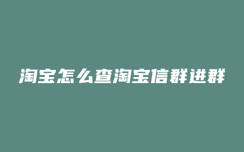 淘宝怎么查淘宝信群进群