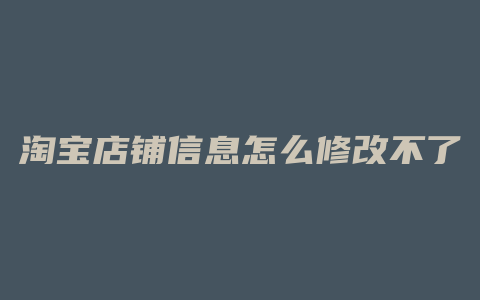 淘宝店铺信息怎么修改不了