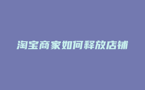 淘宝商家如何释放店铺