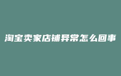 淘宝卖家店铺异常怎么回事