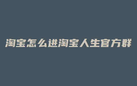 淘宝怎么进淘宝人生官方群