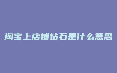 淘宝上店铺钻石是什么意思