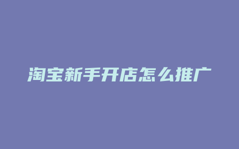 淘宝新手开店怎么推广