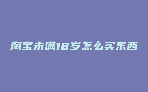 淘宝未满18岁怎么买东西