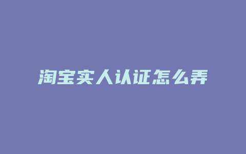 淘宝实人认证怎么弄