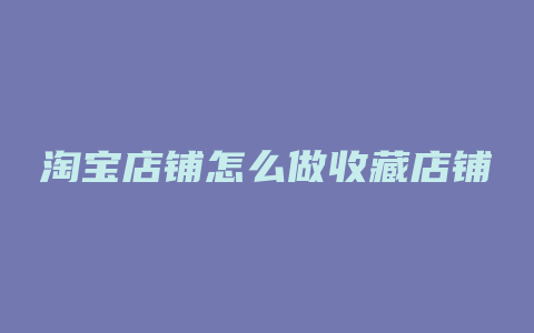 淘宝店铺怎么做收藏店铺