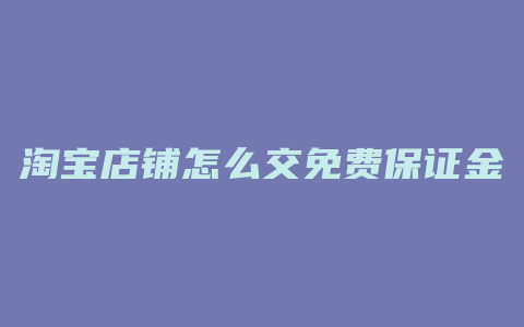 淘宝店铺怎么交免费保证金