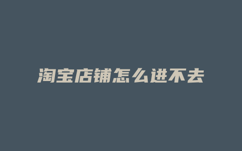 淘宝店铺怎么进不去