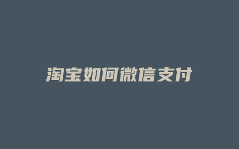 淘宝如何微信支付