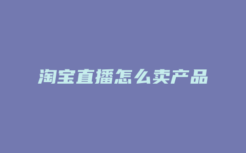 淘宝直播怎么卖产品