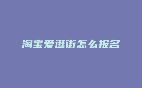 淘宝爱逛街怎么报名